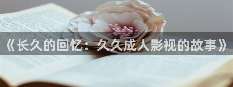 飘雪影院在线观看全集：《长久的回忆：久久成人影视的故事》
