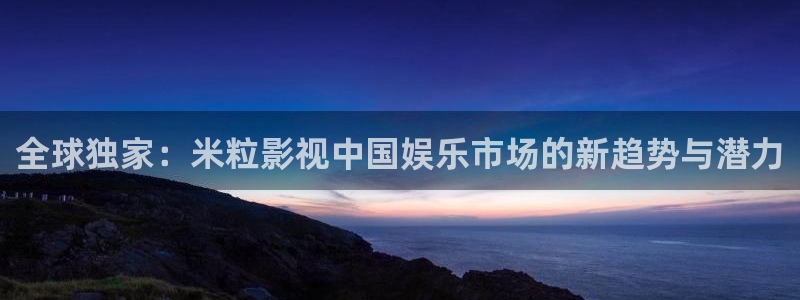 飘雪影院手机在线2019：全球独家：米粒影视中国娱乐市场的新趋势与潜力